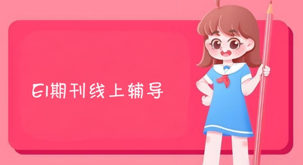 精选一览-广州市十大实力强的EI期刊线上辅导机构名单公布