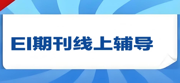 广州市相当不错的EI期刊线上辅导机构top10名单公布