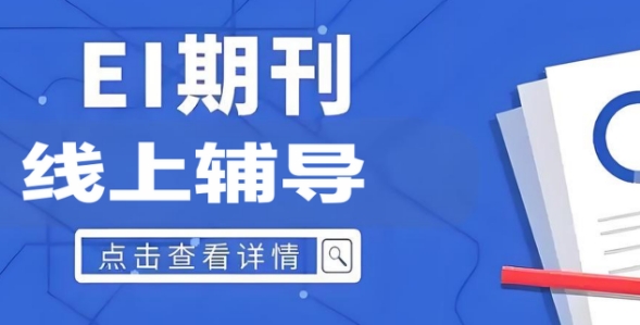 热推广州市前十名参与EI期刊线上辅导机构榜单